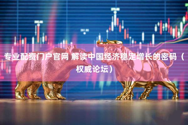 专业配资门户官网 解读中国经济稳定增长的密码（权威论坛）