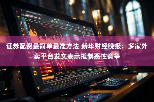 证券配资最简单最准方法 新华财经晚报：多家外卖平台发文表示抵制恶性竞争