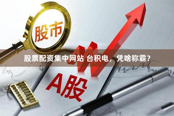 股票配资集中网站 台积电，凭啥称霸？
