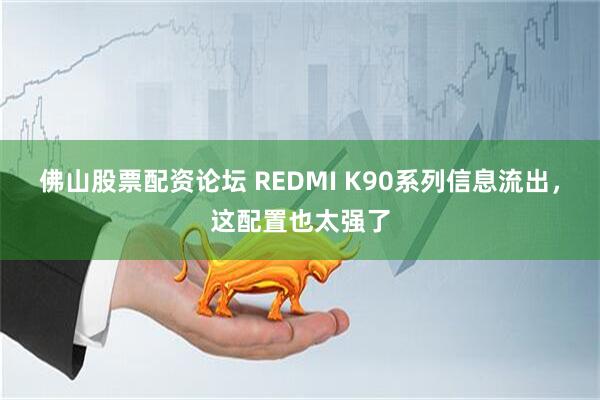 佛山股票配资论坛 REDMI K90系列信息流出，这配置也太强了